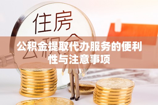 七美公积金提取代办服务的便利性与注意事项