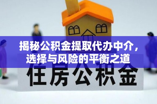 七美揭秘公积金提取代办中介，选择与风险的平衡之道
