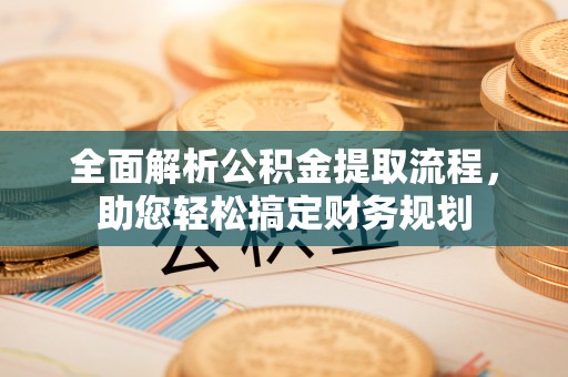 七美全面解析公积金提取流程，助您轻松搞定财务规划
