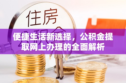 七美便捷生活新选择，公积金提取网上办理的全面解析