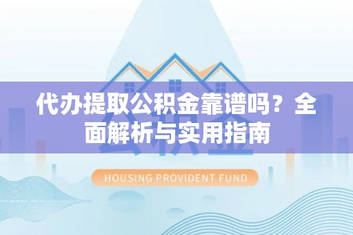 七美代办提取公积金靠谱吗？全面解析与实用指南