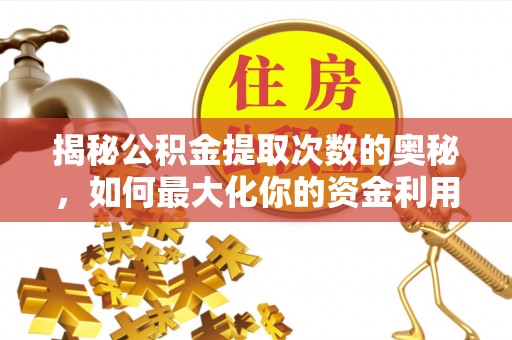 七美揭秘公积金提取次数的奥秘，如何最大化你的资金利用？