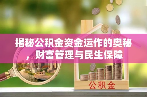 七美揭秘公积金资金运作的奥秘，财富管理与民生保障