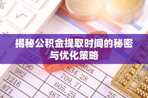 七美揭秘公积金提取时间的秘密与优化策略