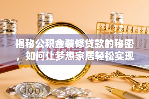 七美揭秘公积金装修贷款的秘密，如何让梦想家居轻松实现？