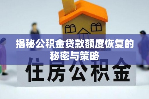 七美揭秘公积金贷款额度恢复的秘密与策略