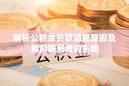 七美解析公积金贷款调整原因及其对购房者的影响