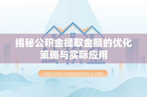 七美揭秘公积金提取金额的优化策略与实际应用
