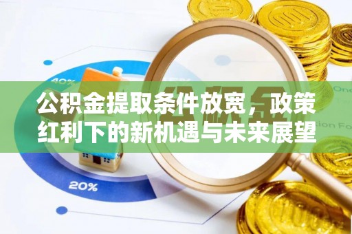 七美公积金提取条件放宽，政策红利下的新机遇与未来展望