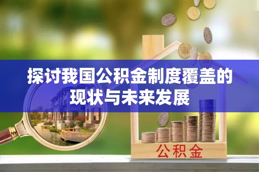 七美探讨我国公积金制度覆盖的现状与未来发展