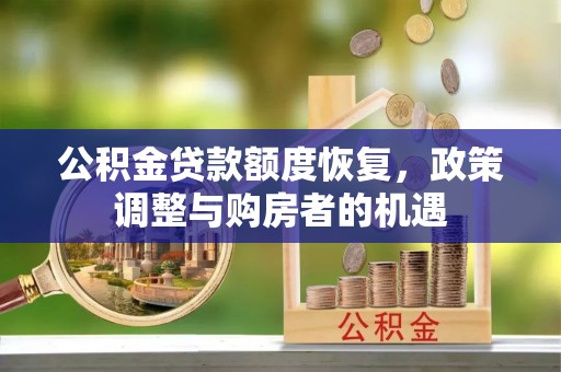 七美公积金贷款额度恢复，政策调整与购房者的机遇