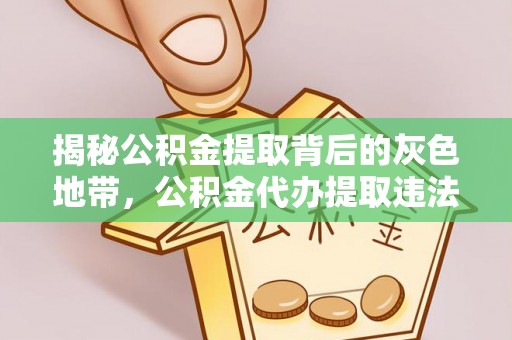 七美揭秘公积金提取背后的灰色地带，公积金代办提取违法不？