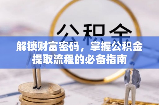 七美解锁财富密码，掌握公积金提取流程的必备指南