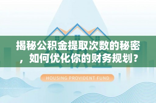 七美揭秘公积金提取次数的秘密，如何优化你的财务规划？