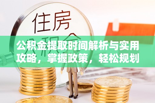 七美公积金提取时间解析与实用攻略，掌握政策，轻松规划未来