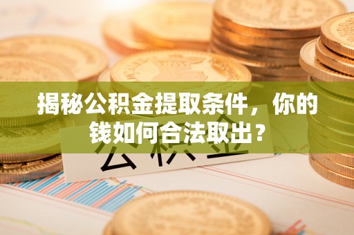 七美揭秘公积金提取条件，你的钱如何合法取出？