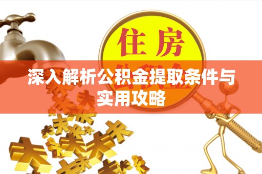 七美深入解析公积金提取条件与实用攻略