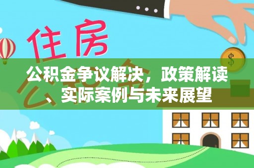 七美公积金争议解决，政策解读、实际案例与未来展望