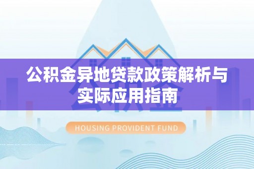 七美公积金异地贷款政策解析与实际应用指南