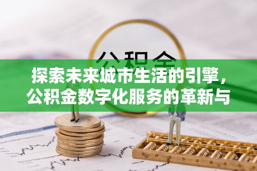 七美探索未来城市生活的引擎，公积金数字化服务的革新与实践