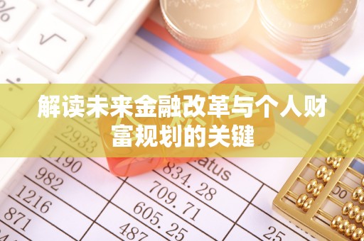 七美解读未来金融改革与个人财富规划的关键