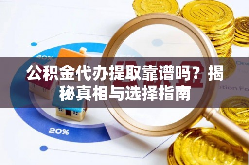 七美公积金代办提取靠谱吗？揭秘真相与选择指南