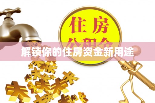 七美解锁你的住房资金新用途
