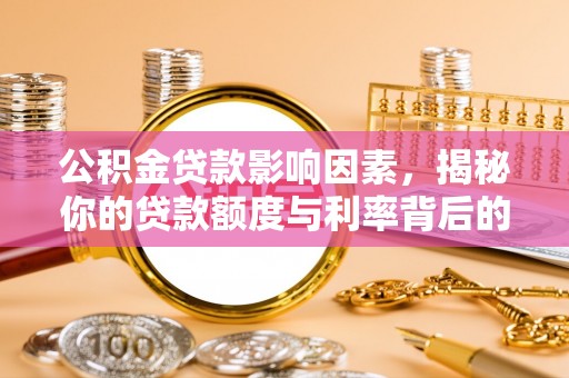 七美公积金贷款影响因素，揭秘你的贷款额度与利率背后的秘密