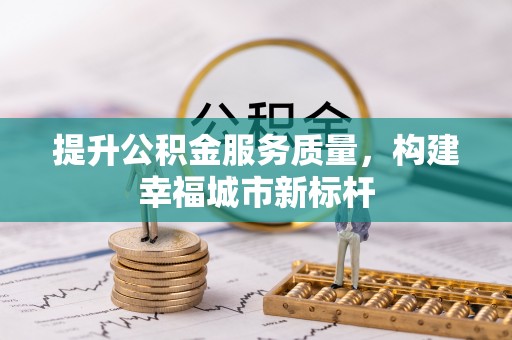 七美提升公积金服务质量，构建幸福城市新标杆