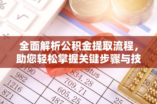 七美全面解析公积金提取流程，助您轻松掌握关键步骤与技巧