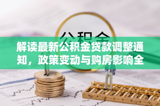 七美解读最新公积金贷款调整通知，政策变动与购房影响全解析