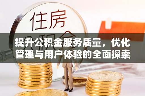 七美提升公积金服务质量，优化管理与用户体验的全面探索