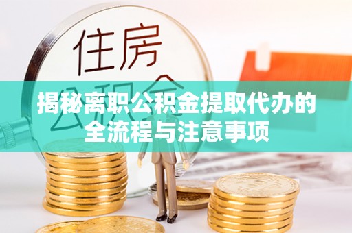 七美揭秘离职公积金提取代办的全流程与注意事项