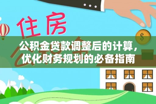 七美公积金贷款调整后的计算，优化财务规划的必备指南