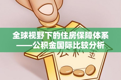七美全球视野下的住房保障体系——公积金国际比较分析