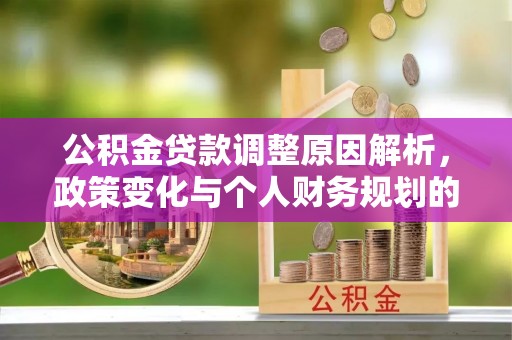 七美公积金贷款调整原因解析，政策变化与个人财务规划的影响