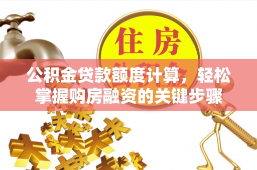 七美公积金贷款额度计算，轻松掌握购房融资的关键步骤