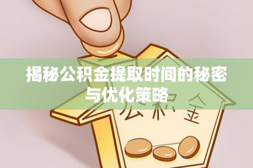 七美揭秘公积金提取时间的秘密与优化策略