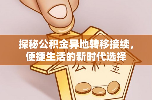 七美探秘公积金异地转移接续，便捷生活的新时代选择