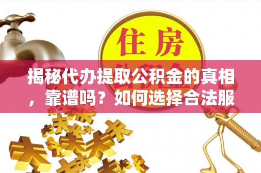 七美揭秘代办提取公积金的真相，靠谱吗？如何选择合法服务？