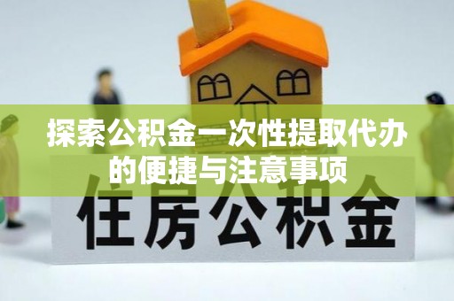 七美探索公积金一次性提取代办的便捷与注意事项