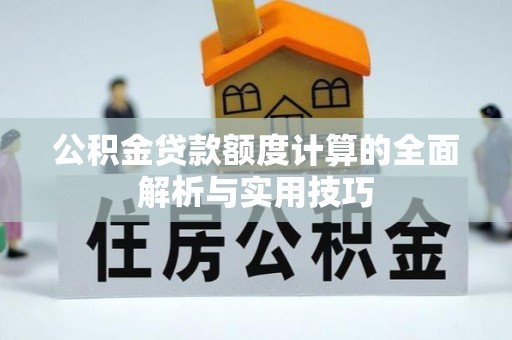 七美公积金贷款额度计算的全面解析与实用技巧
