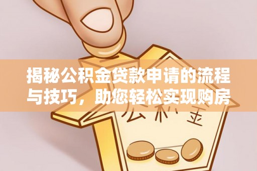 七美揭秘公积金贷款申请的流程与技巧，助您轻松实现购房梦