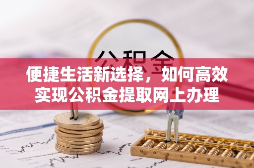 七美便捷生活新选择，如何高效实现公积金提取网上办理