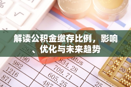 七美解读公积金缴存比例，影响、优化与未来趋势
