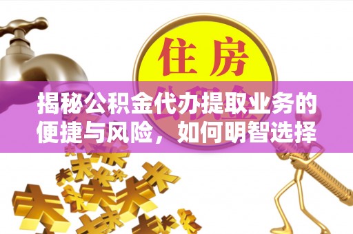 七美揭秘公积金代办提取业务的便捷与风险，如何明智选择？
