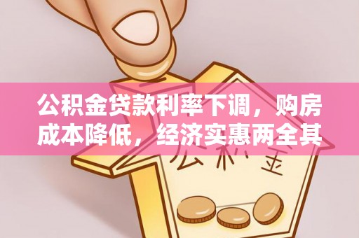 七美公积金贷款利率下调，购房成本降低，经济实惠两全其美