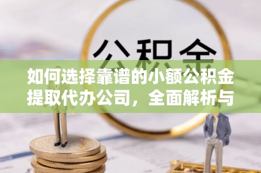 七美如何选择靠谱的小额公积金提取代办公司，全面解析与实用指南