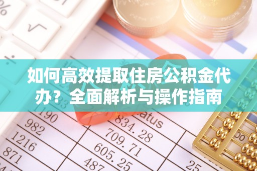 七美如何高效提取住房公积金代办？全面解析与操作指南