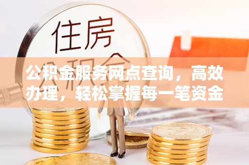 七美公积金服务网点查询，高效办理，轻松掌握每一笔资金动态